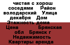 чистая,с хорош. соседями. › Район ­ володарский › Улица ­ 5 декабря › Дом ­ 2 › Этажность дома ­ 5 › Цена ­ 8 000 - Брянская обл., Брянск г. Недвижимость » Квартиры аренда   